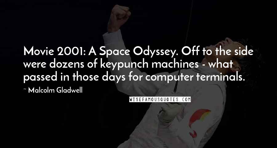 Malcolm Gladwell Quotes: Movie 2001: A Space Odyssey. Off to the side were dozens of keypunch machines - what passed in those days for computer terminals.