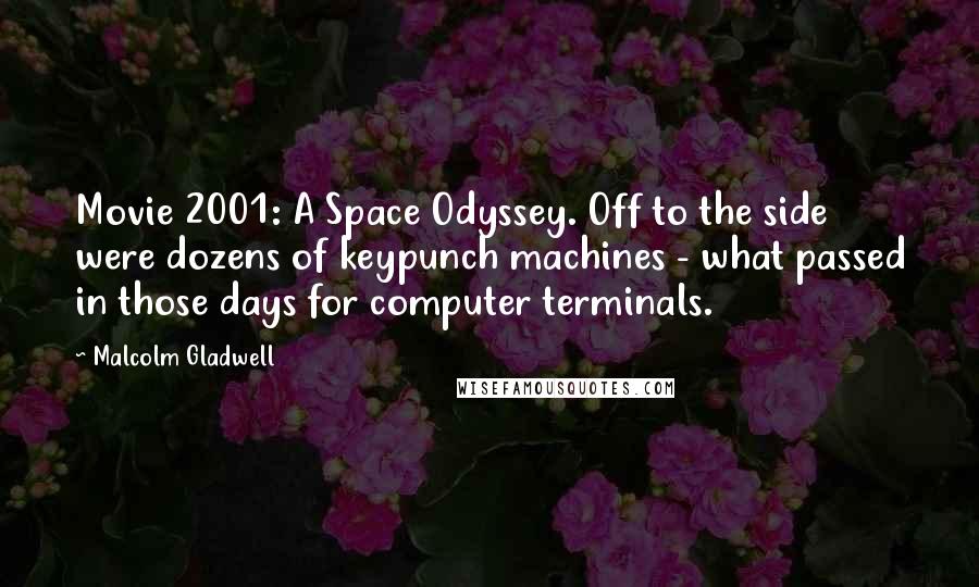 Malcolm Gladwell Quotes: Movie 2001: A Space Odyssey. Off to the side were dozens of keypunch machines - what passed in those days for computer terminals.