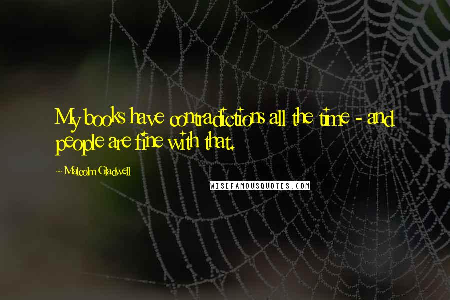 Malcolm Gladwell Quotes: My books have contradictions all the time - and people are fine with that.