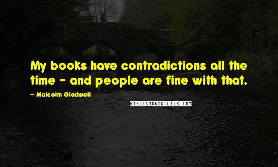 Malcolm Gladwell Quotes: My books have contradictions all the time - and people are fine with that.