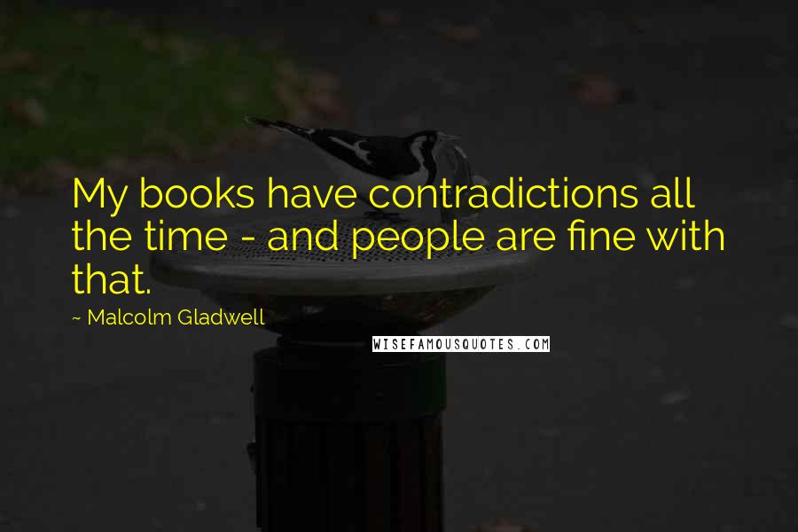 Malcolm Gladwell Quotes: My books have contradictions all the time - and people are fine with that.