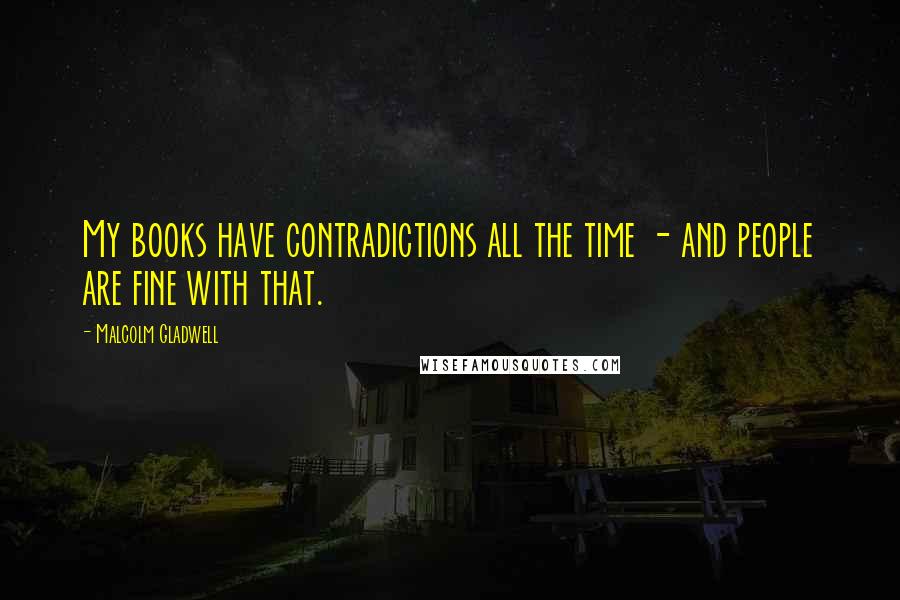 Malcolm Gladwell Quotes: My books have contradictions all the time - and people are fine with that.