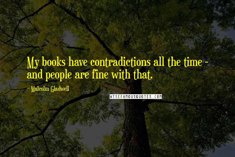 Malcolm Gladwell Quotes: My books have contradictions all the time - and people are fine with that.