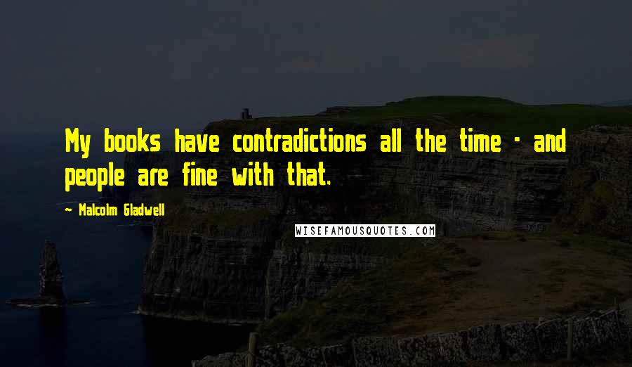 Malcolm Gladwell Quotes: My books have contradictions all the time - and people are fine with that.