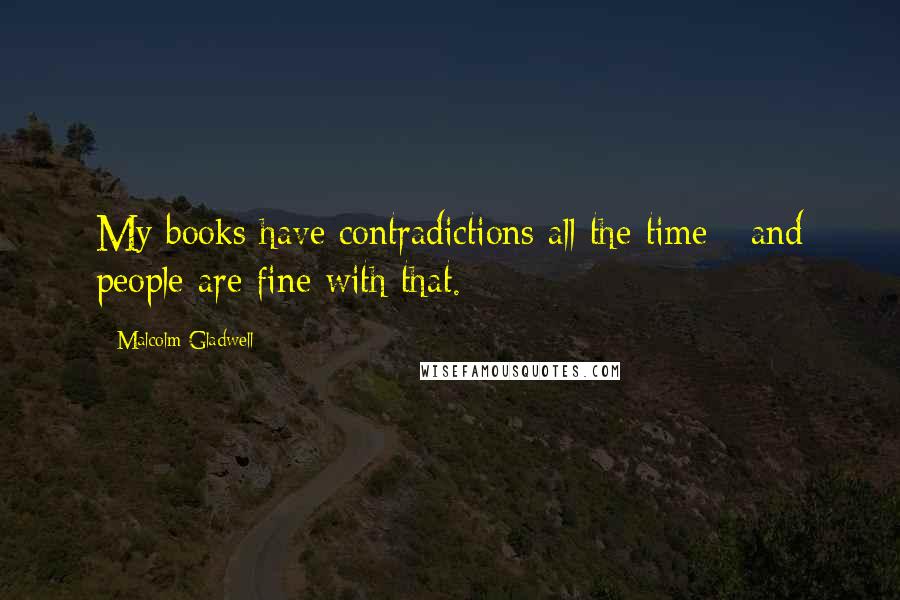 Malcolm Gladwell Quotes: My books have contradictions all the time - and people are fine with that.