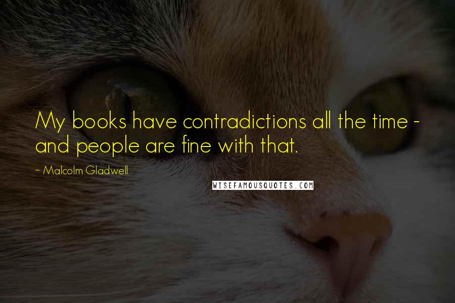 Malcolm Gladwell Quotes: My books have contradictions all the time - and people are fine with that.