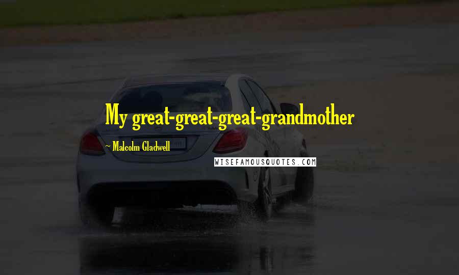 Malcolm Gladwell Quotes: My great-great-great-grandmother