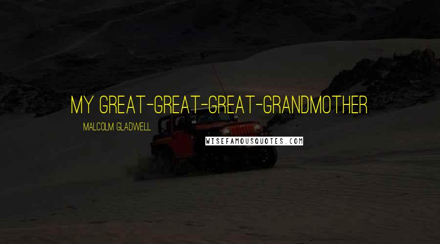 Malcolm Gladwell Quotes: My great-great-great-grandmother