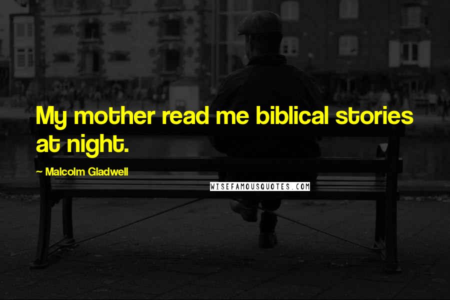 Malcolm Gladwell Quotes: My mother read me biblical stories at night.