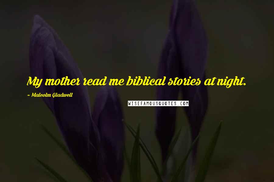 Malcolm Gladwell Quotes: My mother read me biblical stories at night.