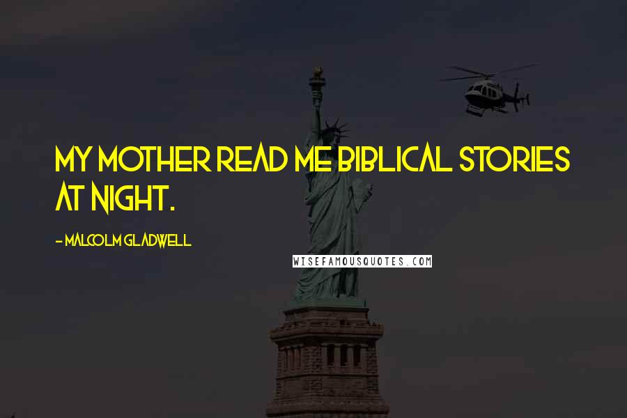 Malcolm Gladwell Quotes: My mother read me biblical stories at night.