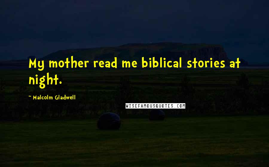 Malcolm Gladwell Quotes: My mother read me biblical stories at night.