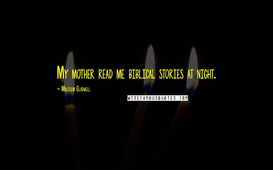 Malcolm Gladwell Quotes: My mother read me biblical stories at night.