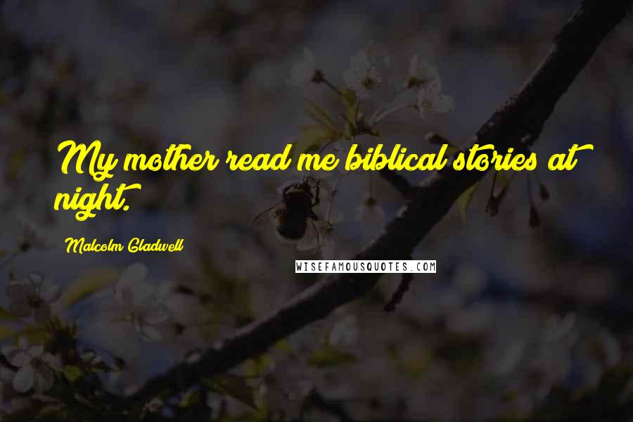 Malcolm Gladwell Quotes: My mother read me biblical stories at night.