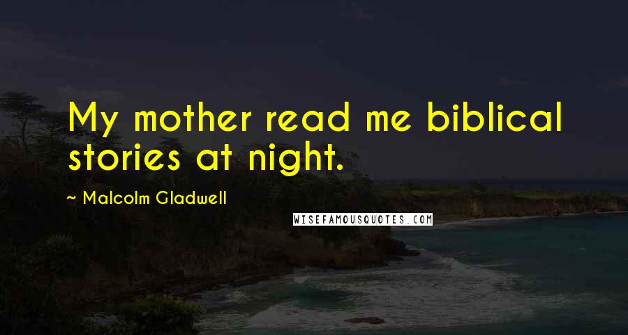 Malcolm Gladwell Quotes: My mother read me biblical stories at night.