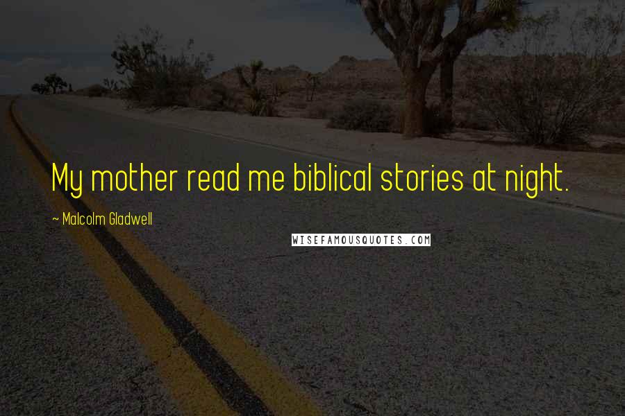 Malcolm Gladwell Quotes: My mother read me biblical stories at night.