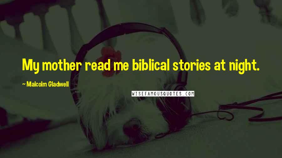 Malcolm Gladwell Quotes: My mother read me biblical stories at night.