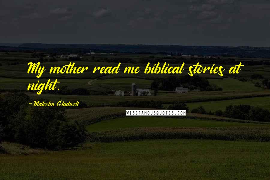 Malcolm Gladwell Quotes: My mother read me biblical stories at night.