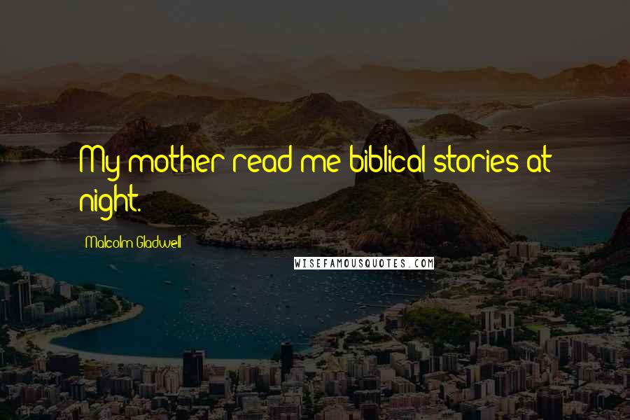 Malcolm Gladwell Quotes: My mother read me biblical stories at night.