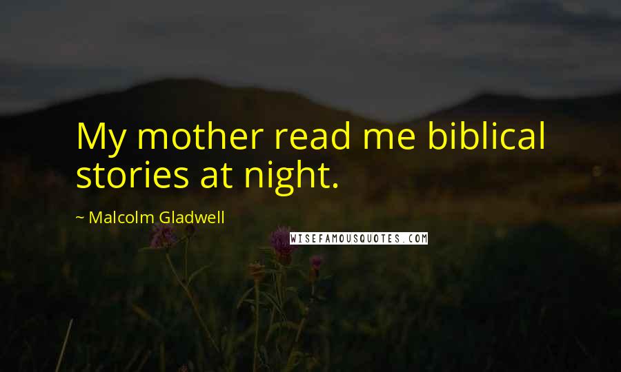 Malcolm Gladwell Quotes: My mother read me biblical stories at night.