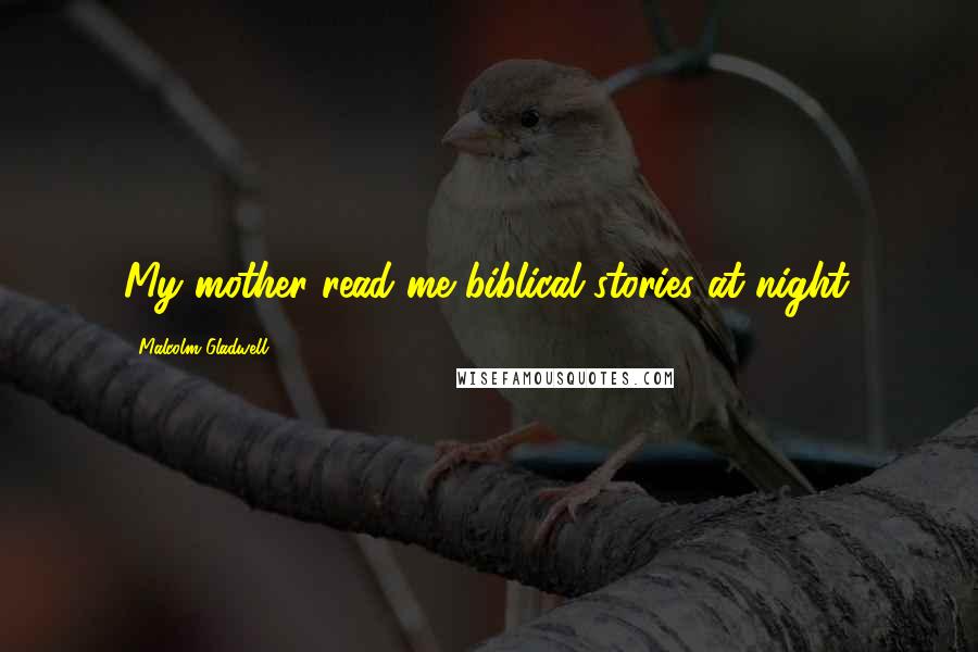 Malcolm Gladwell Quotes: My mother read me biblical stories at night.