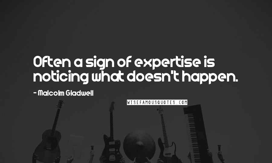 Malcolm Gladwell Quotes: Often a sign of expertise is noticing what doesn't happen.