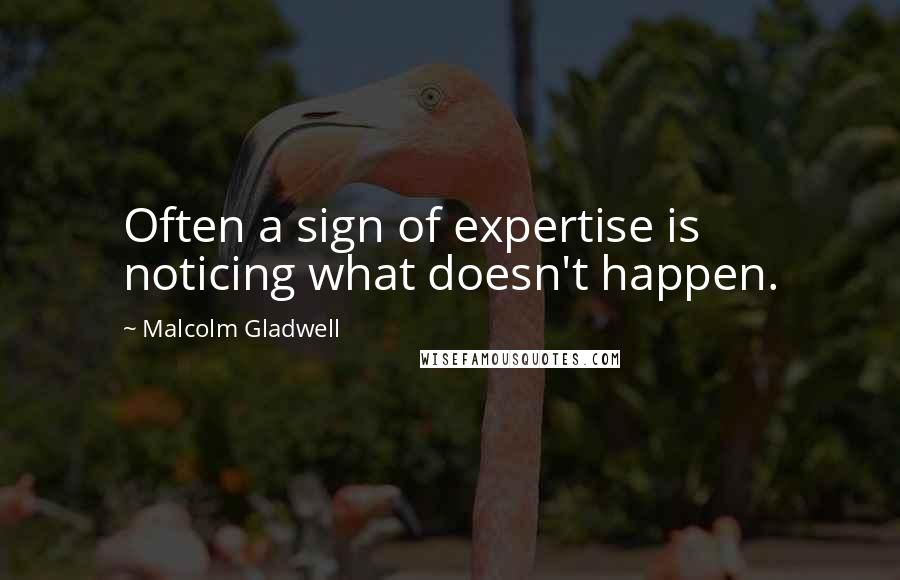 Malcolm Gladwell Quotes: Often a sign of expertise is noticing what doesn't happen.