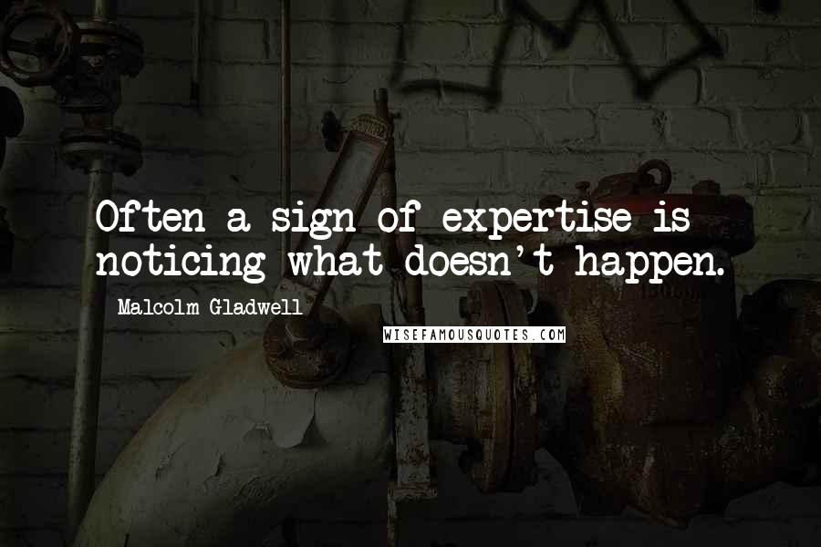 Malcolm Gladwell Quotes: Often a sign of expertise is noticing what doesn't happen.