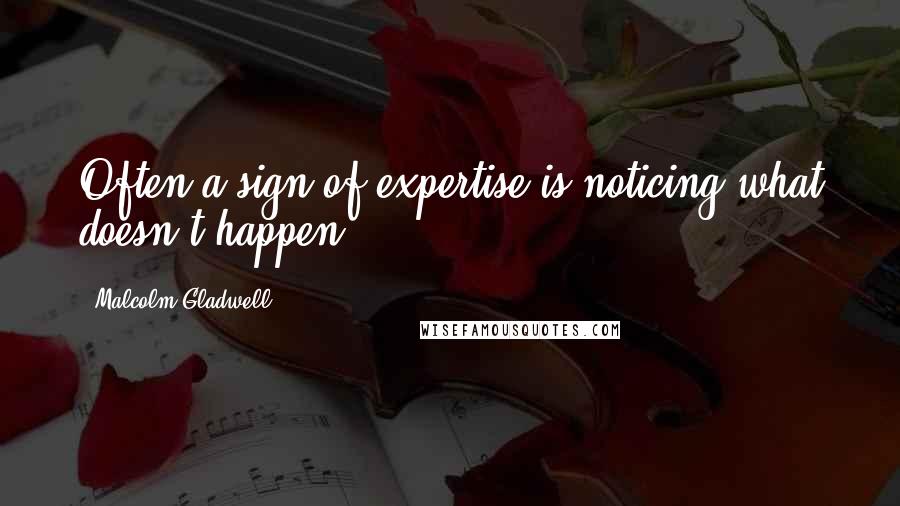 Malcolm Gladwell Quotes: Often a sign of expertise is noticing what doesn't happen.