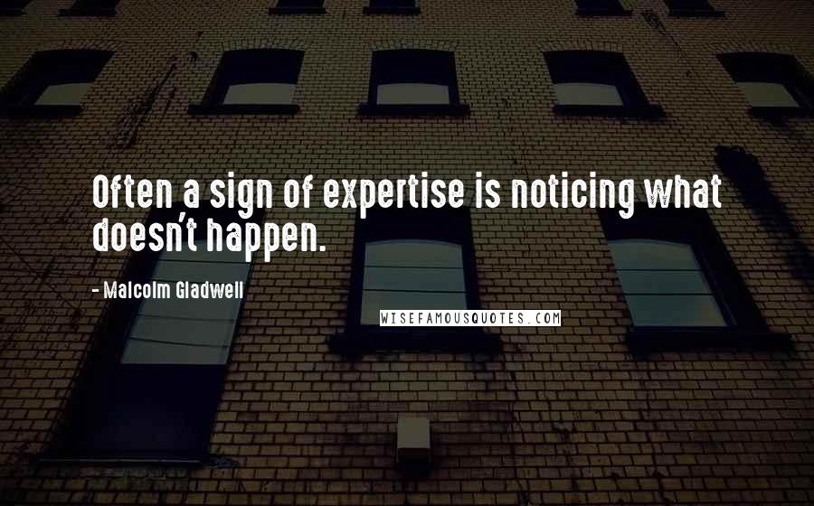 Malcolm Gladwell Quotes: Often a sign of expertise is noticing what doesn't happen.