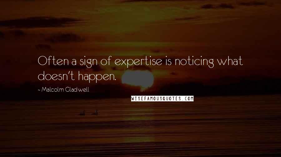 Malcolm Gladwell Quotes: Often a sign of expertise is noticing what doesn't happen.