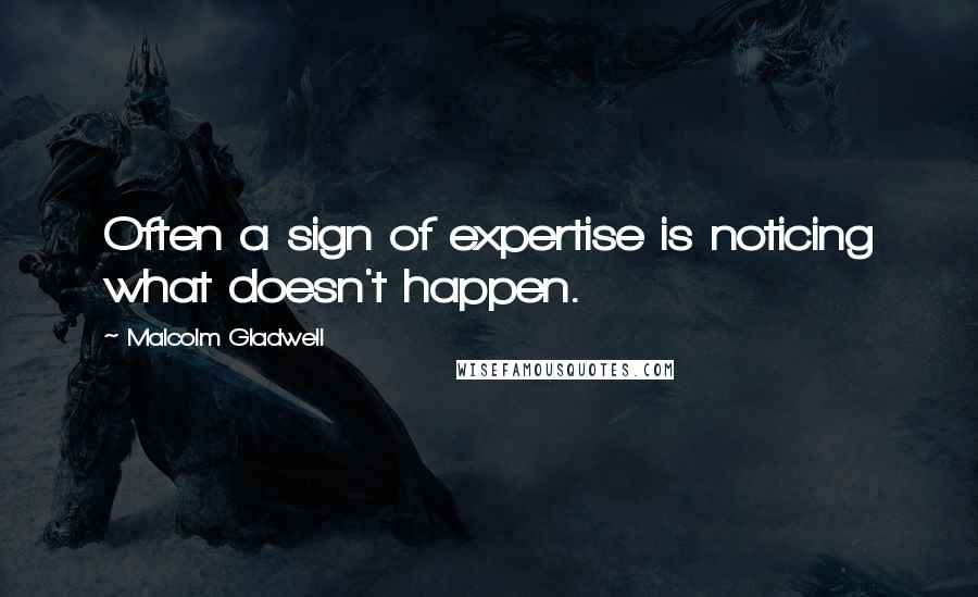 Malcolm Gladwell Quotes: Often a sign of expertise is noticing what doesn't happen.