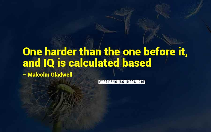 Malcolm Gladwell Quotes: One harder than the one before it, and IQ is calculated based