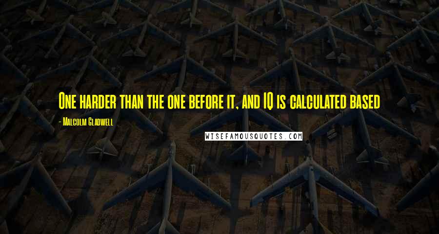 Malcolm Gladwell Quotes: One harder than the one before it, and IQ is calculated based