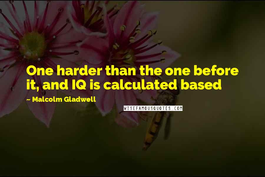 Malcolm Gladwell Quotes: One harder than the one before it, and IQ is calculated based