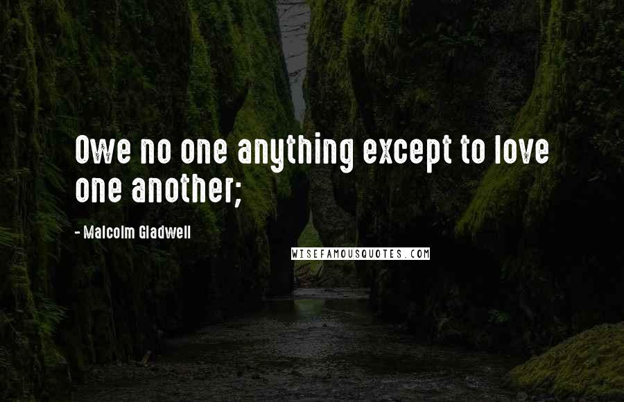 Malcolm Gladwell Quotes: Owe no one anything except to love one another;
