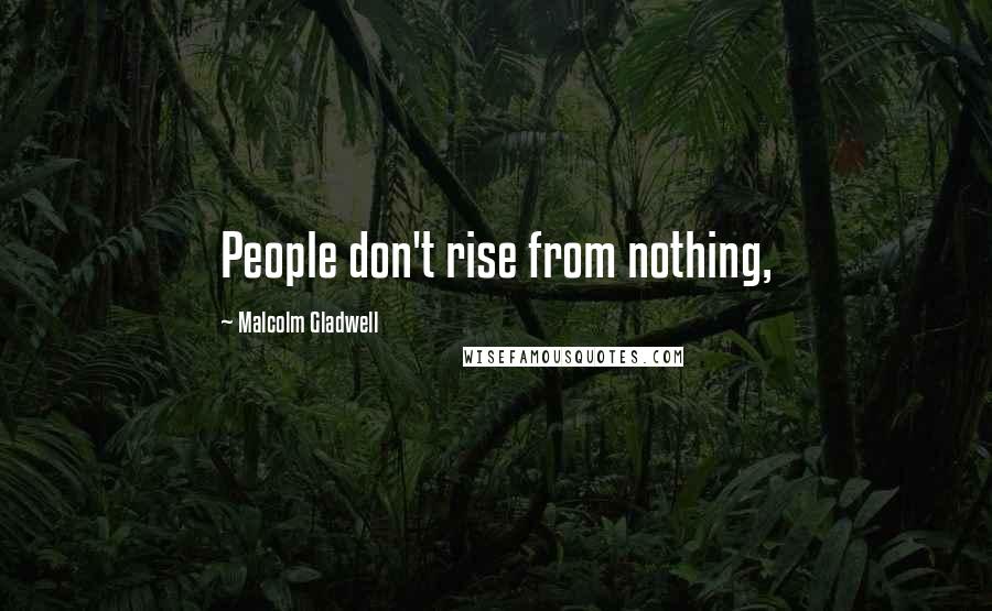 Malcolm Gladwell Quotes: People don't rise from nothing,
