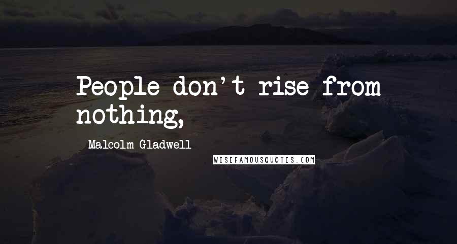 Malcolm Gladwell Quotes: People don't rise from nothing,