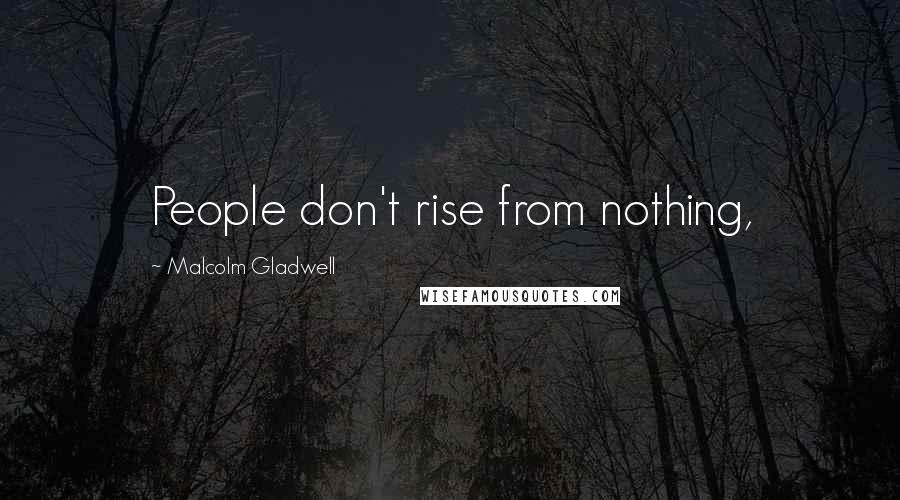 Malcolm Gladwell Quotes: People don't rise from nothing,