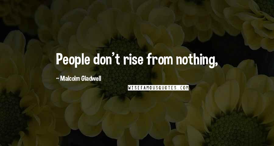 Malcolm Gladwell Quotes: People don't rise from nothing,