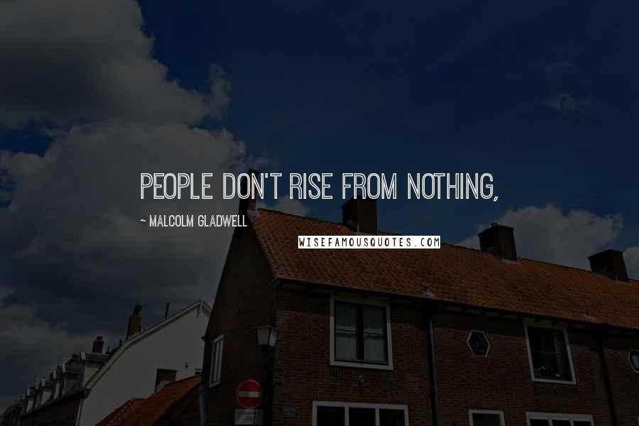Malcolm Gladwell Quotes: People don't rise from nothing,