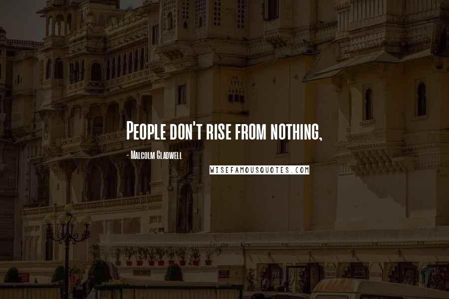 Malcolm Gladwell Quotes: People don't rise from nothing,
