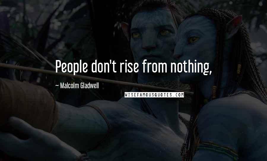 Malcolm Gladwell Quotes: People don't rise from nothing,