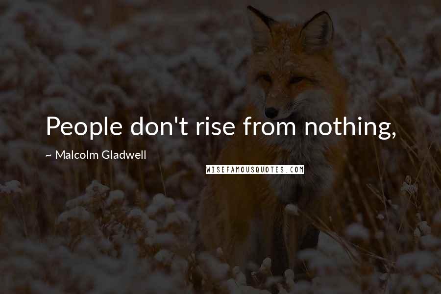 Malcolm Gladwell Quotes: People don't rise from nothing,