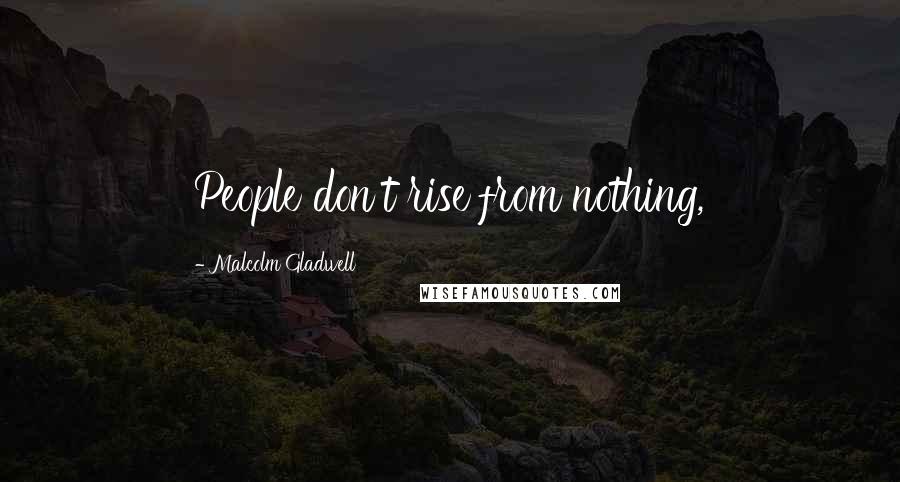 Malcolm Gladwell Quotes: People don't rise from nothing,