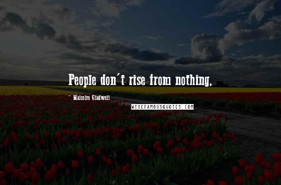 Malcolm Gladwell Quotes: People don't rise from nothing,