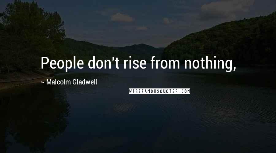 Malcolm Gladwell Quotes: People don't rise from nothing,