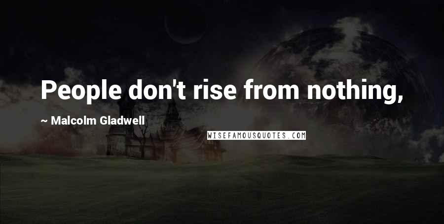 Malcolm Gladwell Quotes: People don't rise from nothing,