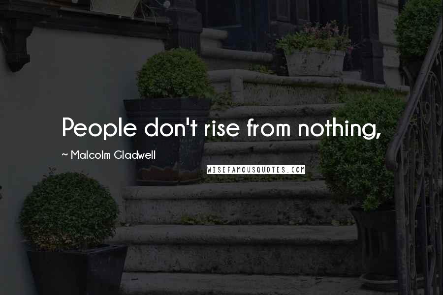 Malcolm Gladwell Quotes: People don't rise from nothing,