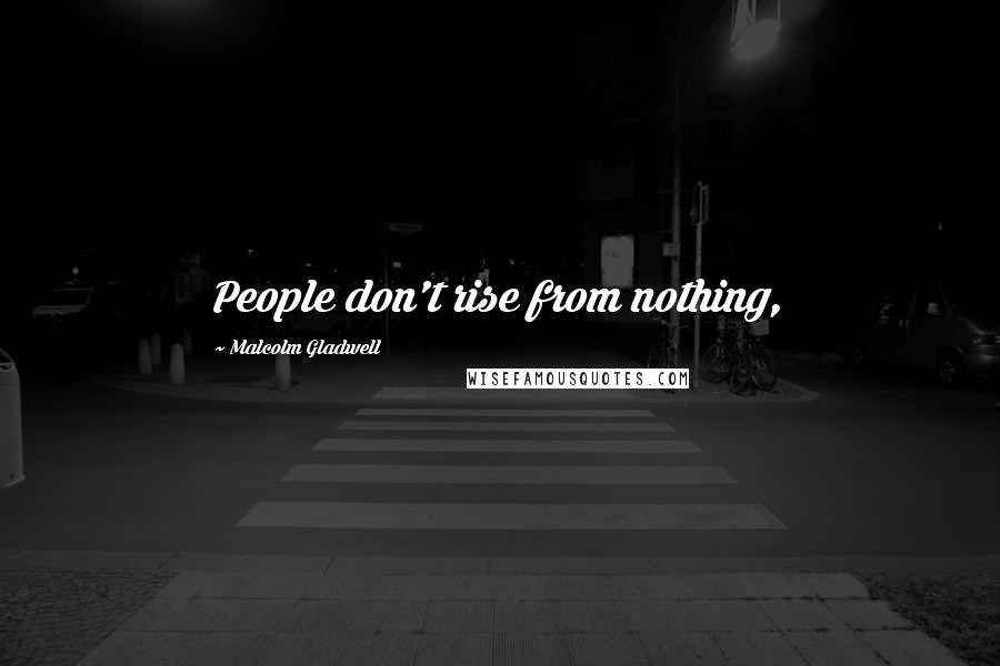 Malcolm Gladwell Quotes: People don't rise from nothing,